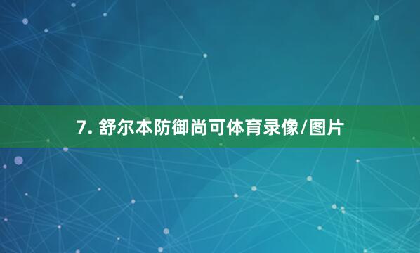 7. 舒尔本防御尚可体育录像/图片