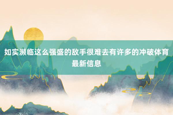 如实濒临这么强盛的敌手很难去有许多的冲破体育最新信息