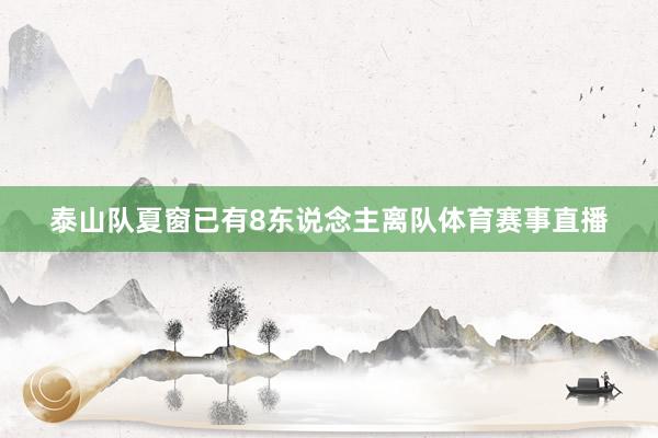 泰山队夏窗已有8东说念主离队体育赛事直播