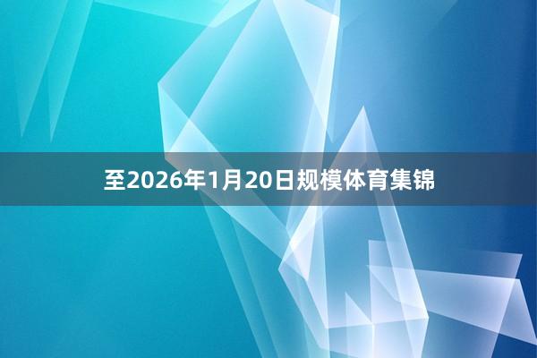 至2026年1月20日规模体育集锦