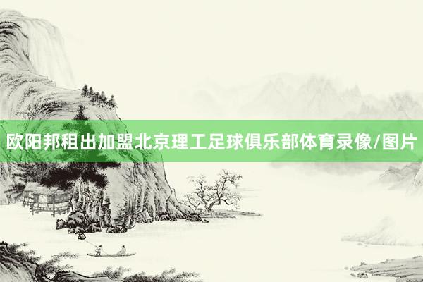 欧阳邦租出加盟北京理工足球俱乐部体育录像/图片