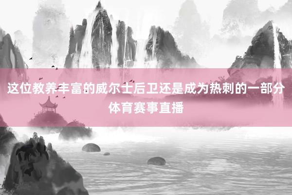 这位教养丰富的威尔士后卫还是成为热刺的一部分体育赛事直播