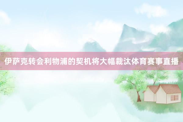 伊萨克转会利物浦的契机将大幅裁汰体育赛事直播
