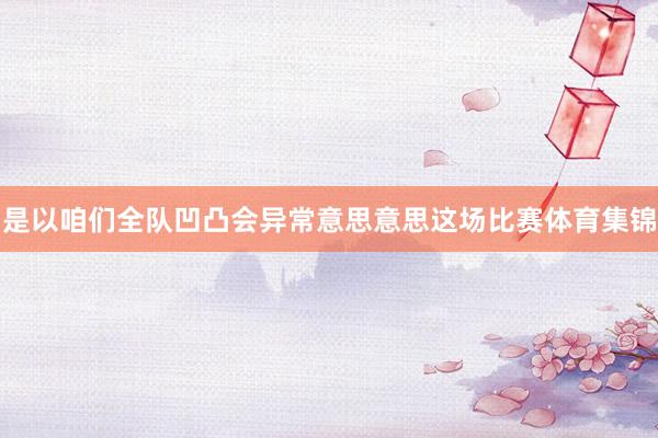 是以咱们全队凹凸会异常意思意思这场比赛体育集锦
