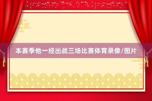 本赛季他一经出战三场比赛体育录像/图片