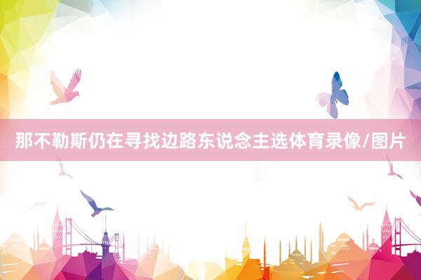 那不勒斯仍在寻找边路东说念主选体育录像/图片