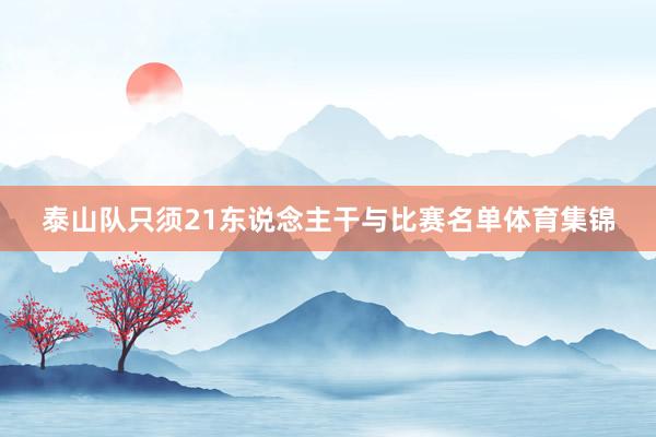 泰山队只须21东说念主干与比赛名单体育集锦