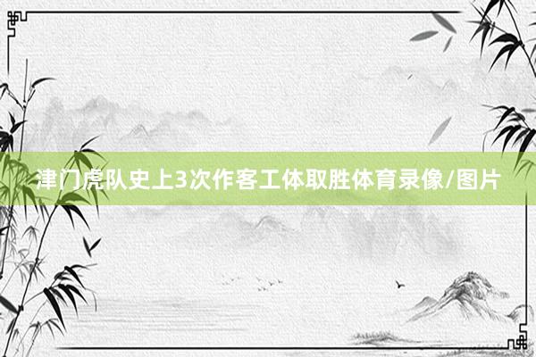 津门虎队史上3次作客工体取胜体育录像/图片