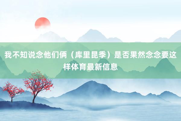 我不知说念他们俩(库里昆季)是否果然念念要这样体育最新信息