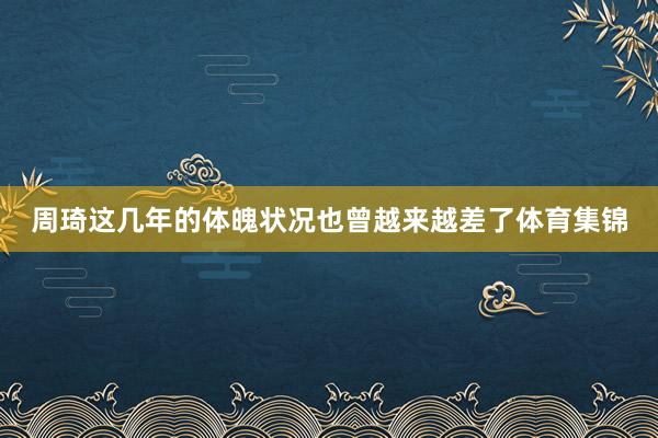 周琦这几年的体魄状况也曾越来越差了体育集锦