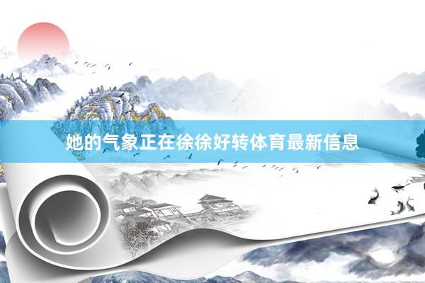 她的气象正在徐徐好转体育最新信息