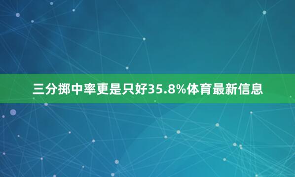 三分掷中率更是只好35.8%体育最新信息