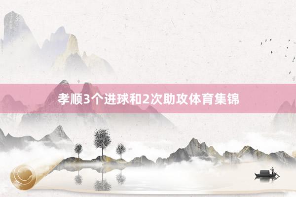 孝顺3个进球和2次助攻体育集锦