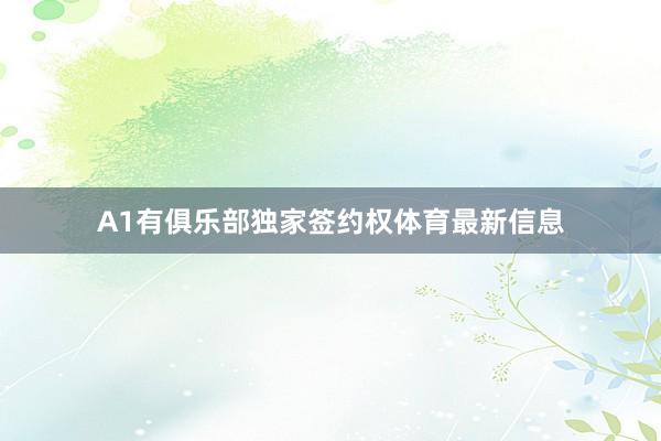A1有俱乐部独家签约权体育最新信息