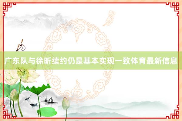 广东队与徐昕续约仍是基本实现一致体育最新信息