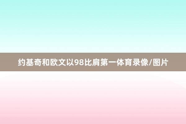 约基奇和欧文以98比肩第一体育录像/图片