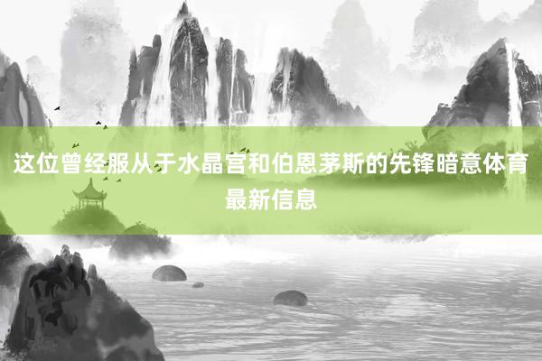 这位曾经服从于水晶宫和伯恩茅斯的先锋暗意体育最新信息