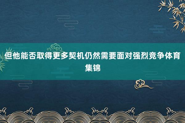 但他能否取得更多契机仍然需要面对强烈竞争体育集锦