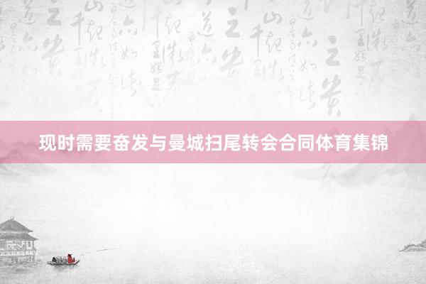 现时需要奋发与曼城扫尾转会合同体育集锦