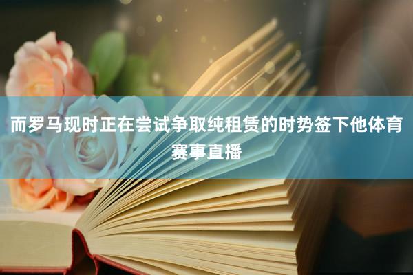 而罗马现时正在尝试争取纯租赁的时势签下他体育赛事直播