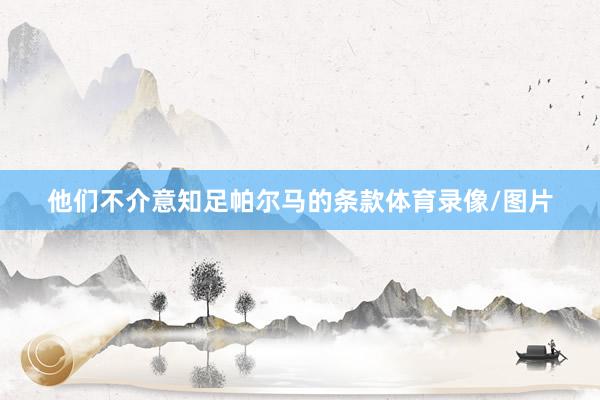他们不介意知足帕尔马的条款体育录像/图片