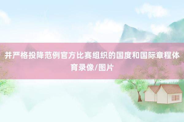 并严格投降范例官方比赛组织的国度和国际章程体育录像/图片