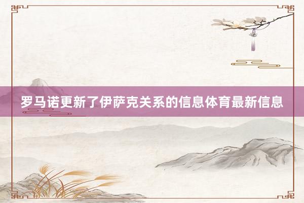 罗马诺更新了伊萨克关系的信息体育最新信息