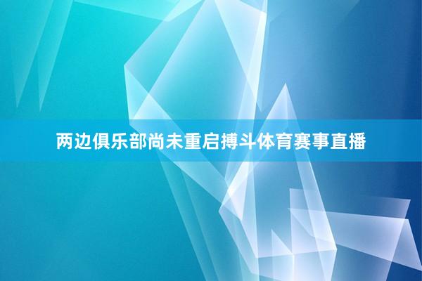 两边俱乐部尚未重启搏斗体育赛事直播