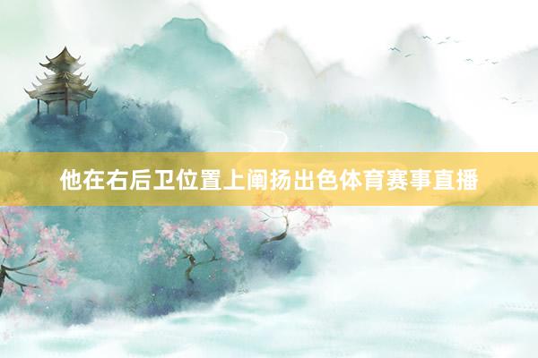 他在右后卫位置上阐扬出色体育赛事直播