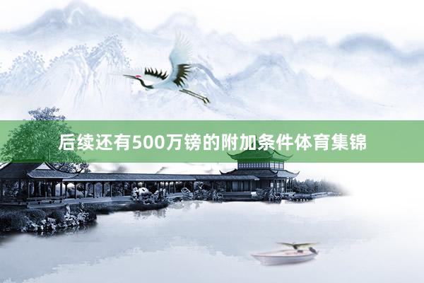 后续还有500万镑的附加条件体育集锦