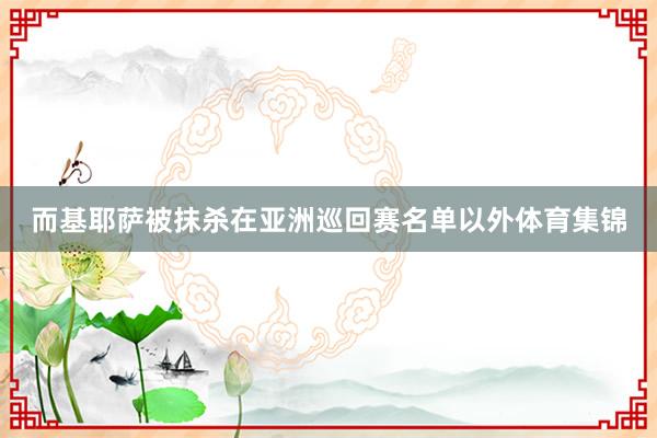 而基耶萨被抹杀在亚洲巡回赛名单以外体育集锦