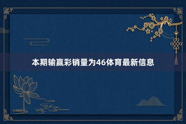 本期输赢彩销量为46体育最新信息
