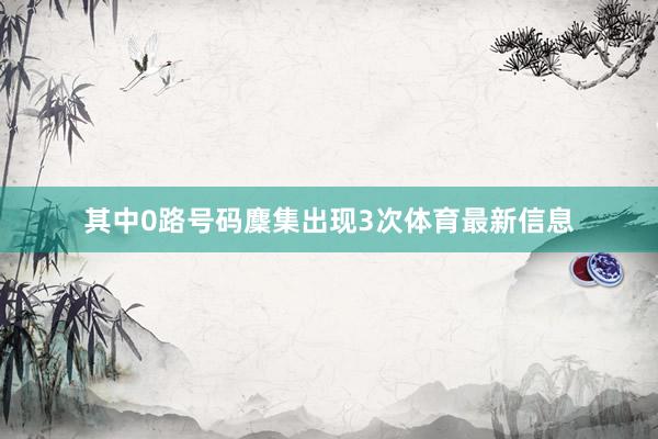 其中0路号码麇集出现3次体育最新信息