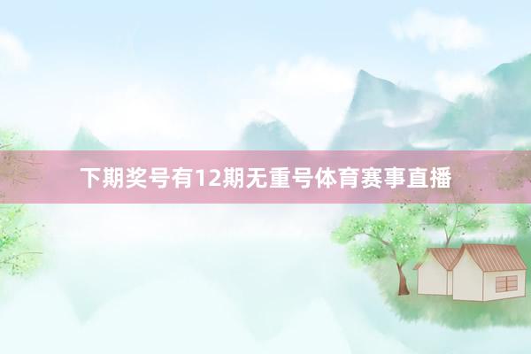 下期奖号有12期无重号体育赛事直播