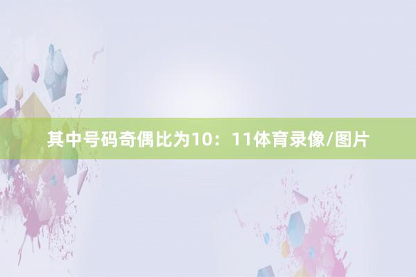 其中号码奇偶比为10：11体育录像/图片