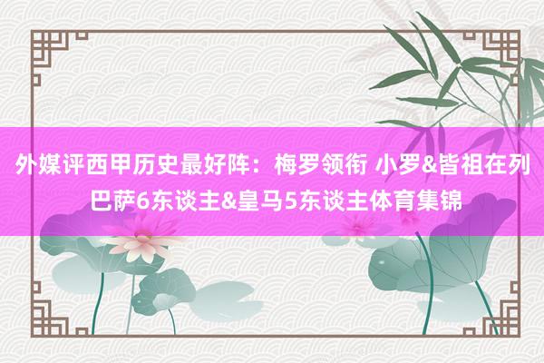 外媒评西甲历史最好阵：梅罗领衔 小罗&皆祖在列 巴萨6东谈主&皇马5东谈主体育集锦