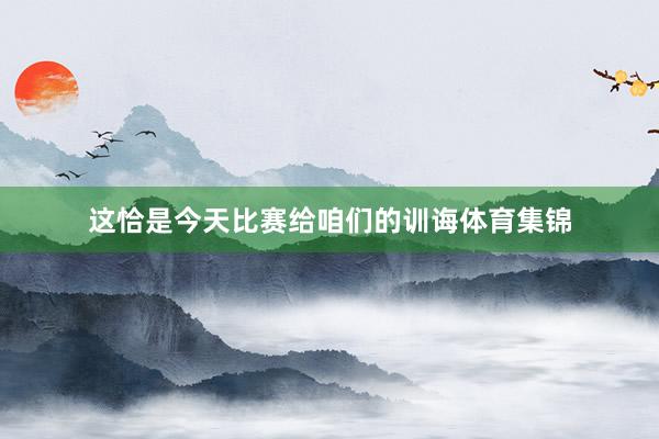 这恰是今天比赛给咱们的训诲体育集锦