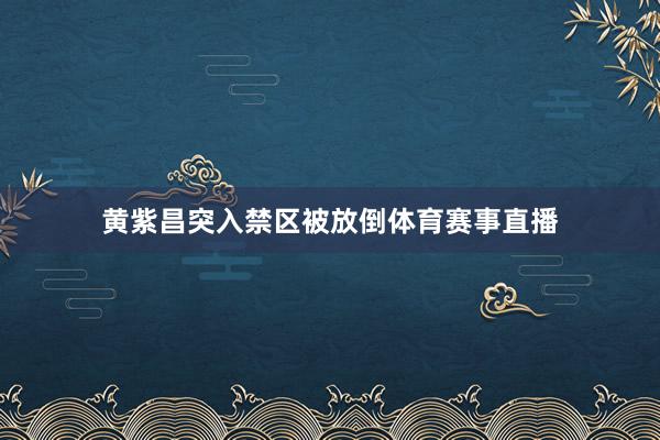 黄紫昌突入禁区被放倒体育赛事直播