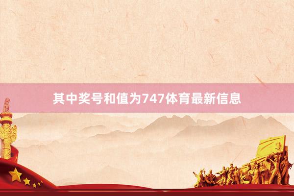 其中奖号和值为747体育最新信息