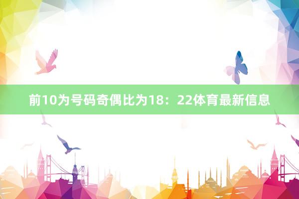 前10为号码奇偶比为18:22体育最新信息