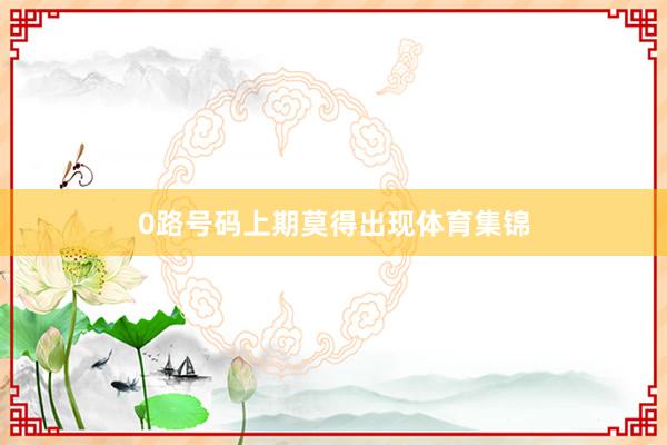 0路号码上期莫得出现体育集锦