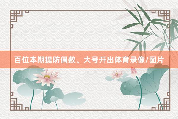 百位本期提防偶数、大号开出体育录像/图片