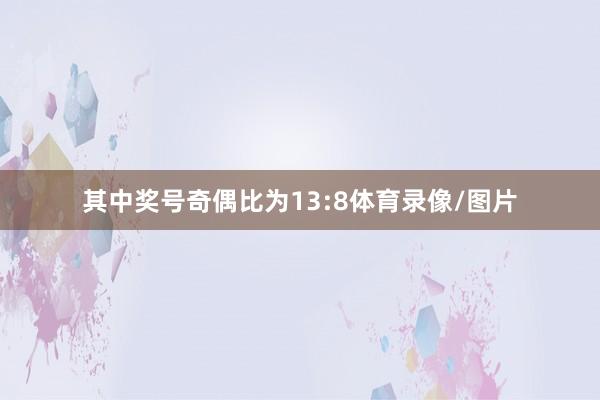 其中奖号奇偶比为13:8体育录像/图片