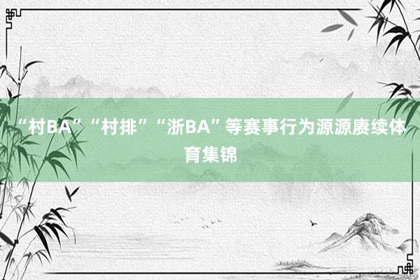 “村BA”“村排”“浙BA”等赛事行为源源赓续体育集锦