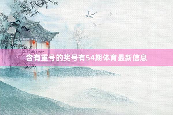 含有重号的奖号有54期体育最新信息