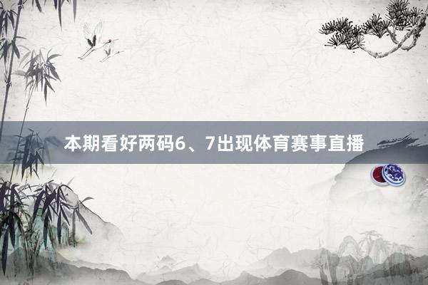 本期看好两码6、7出现体育赛事直播