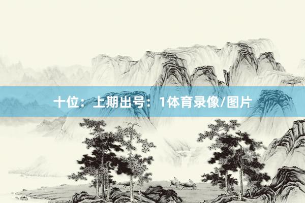 十位：上期出号：1体育录像/图片