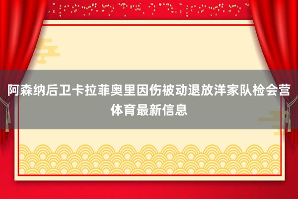 阿森纳后卫卡拉菲奥里因伤被动退放洋家队检会营体育最新信息