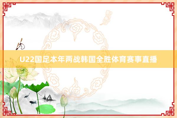 U22国足本年两战韩国全胜体育赛事直播