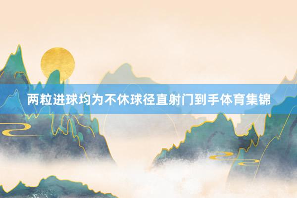 两粒进球均为不休球径直射门到手体育集锦